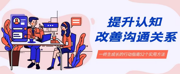 【副业8901期】提升认知 改善沟通关系，一终生成长的行动指南 52个实用方法+21节课-万图副业网
