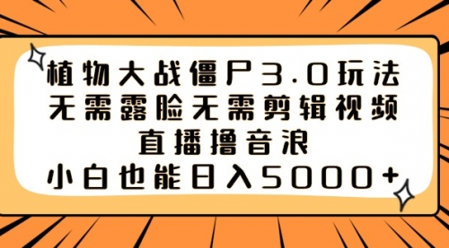 【副业8909期】植物大战僵尸3.0玩法无需露脸无需剪辑视频，直播撸音浪，小白也能日入5000+-万图副业网
