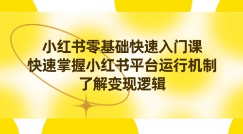 【副业8914期】小红书0基础快速入门课，快速掌握小红书平台运行机制，了解变现逻辑-万图副业网