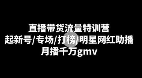 【副业8915期】直播带货流量特训营：起新号/专场/打榜/明星网红助播，月播千万gmv-万图副业网