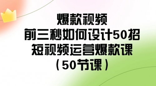 【副业8916期】爆款视频-前三秒如何设计50招：短视频运营爆款课（50节课）-万图副业网