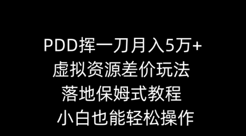【副业8918期】PDD挥一刀月入5万+，虚拟资源差价玩法，落地保姆式教程，小白也能轻松操作-万图副业网