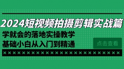【副业8923期】2024短视频拍摄剪辑实操篇，学就会的落地实操教学，基础小白从入门到精通-万图副业网