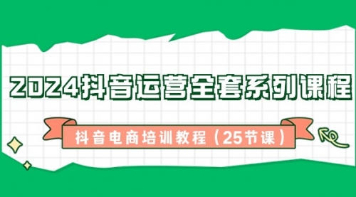 【副业8924期】2024抖音运营全套系列课程-抖音电商培训教程（25节课）-万图副业网