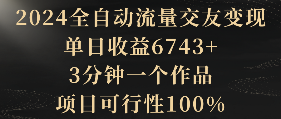【副业8931期】2024全自动流量交友变现，单日收益6743+-万图副业网
