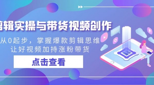 【副业8944期】剪辑实操与带货视频创作，从0起步，掌握爆款剪辑思维，让好视频加持涨粉-万图副业网