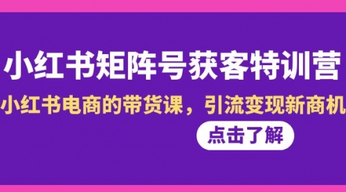【副业8962期】小红书-矩阵号获客特训营-第10期，小红书电商的带货课，引流变现新商机-万图副业网