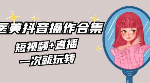 【副业8968期】美业全干货·生美·医美抖音操作合集，短视频+直播，一次就玩转-万图副业网