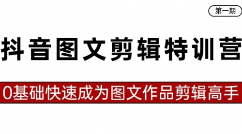 【副业8983期】抖音图文剪辑特训营第一期，0基础快速成为图文作品剪辑高手（23节课）-万图副业网