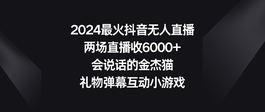 【副业9036期】2024最火抖音无人直播，两场直播收6000+会说话的金杰猫 礼物弹幕互动小游戏-万图副业网