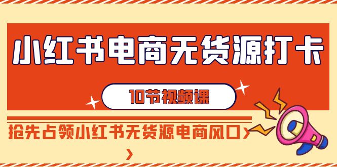【副业9042期】小红书电商-无货源打卡，抢先占领小红书无货源电商风口（10节课）-万图副业网