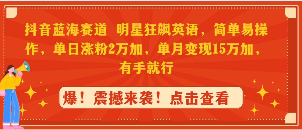 抖音蓝海赛道，明星狂飙英语，简单易操作，单日涨粉2万加，单月变现15万…-万图副业网