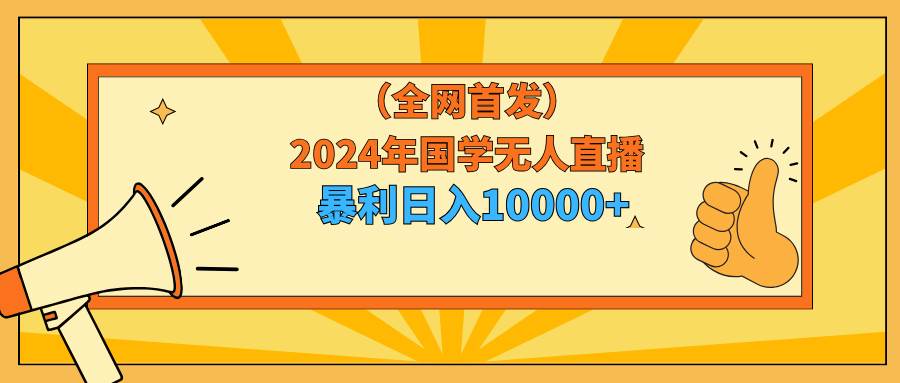 2024年国学无人直播暴力日入10000+小白也可操作-万图副业网