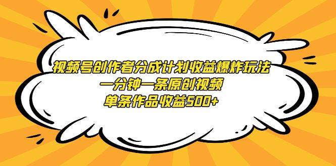 视频号创作者分成计划收益爆炸玩法，一分钟一条原创视频，单条作品收益500+-万图副业网