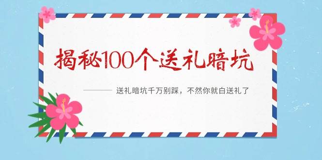 《揭秘100个送礼暗坑》——送礼暗坑千万别踩，不然你就白送礼了-万图副业网