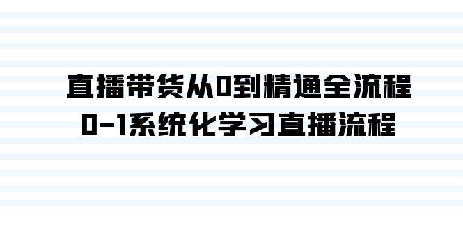 直播带货从0到精通全流程，0-1系统化学习直播流程（35节课）-万图副业网