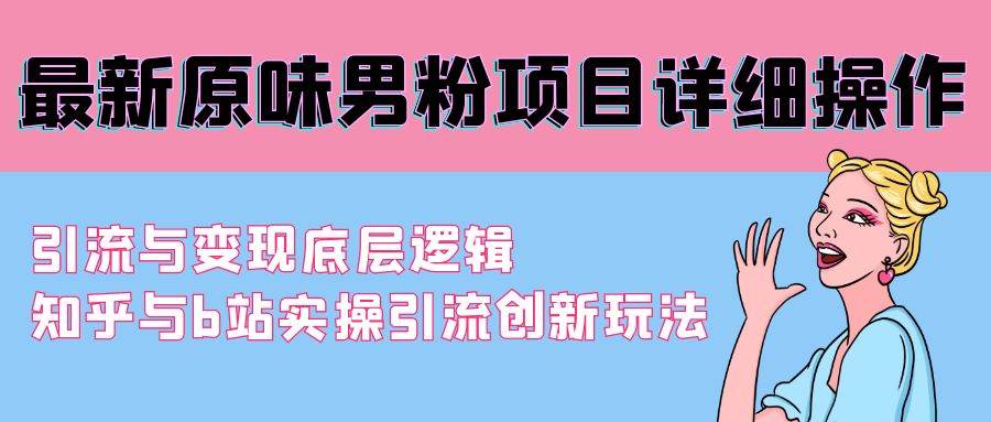 最新原味男粉项目详细操作 引流与变现底层逻辑+知乎与b站实操引流创新玩法-万图副业网