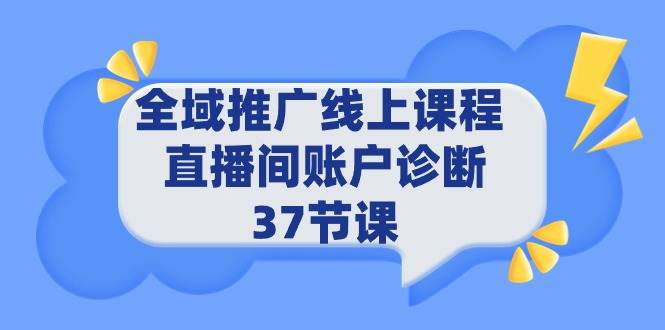 全域推广线上课程 _ 直播间账户诊断 37节课-万图副业网