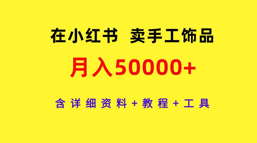 在小红书卖手工饰品，月入50000+，含详细资料+教程+工具-万图副业网