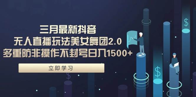 三月最新抖音无人直播玩法美女舞团2.0，多重防非操作不封号日入1500+ 小…-万图副业网