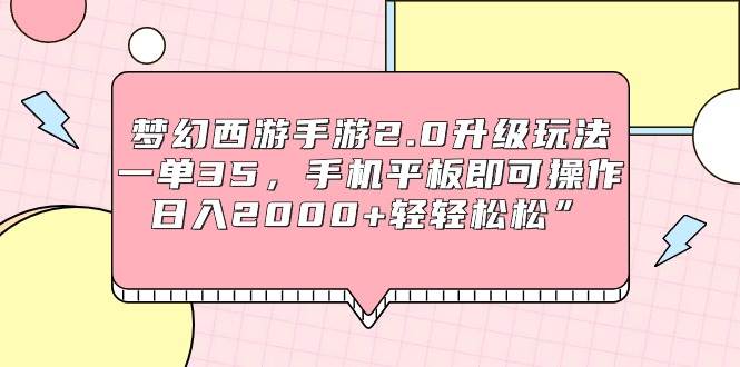 梦幻西游手游2.0升级玩法，一单35，手机平板即可操作，日入2000+轻轻松松”-万图副业网