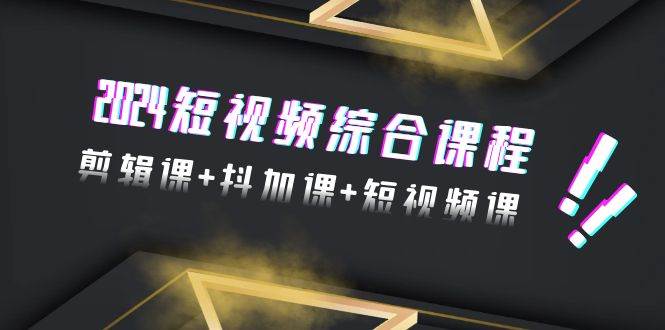 2024短视频综合课程，剪辑课+抖加课+短视频课（48节）-万图副业网
