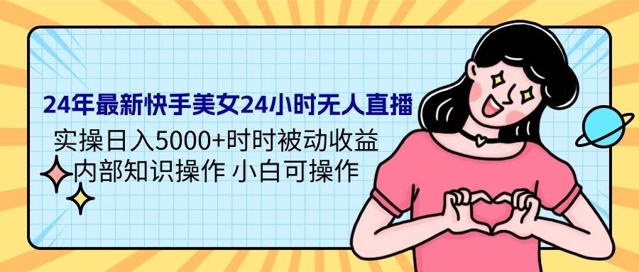 24年最新快手美女24小时无人直播 实操日入5000+时时被动收益 内部知识操…-万图副业网