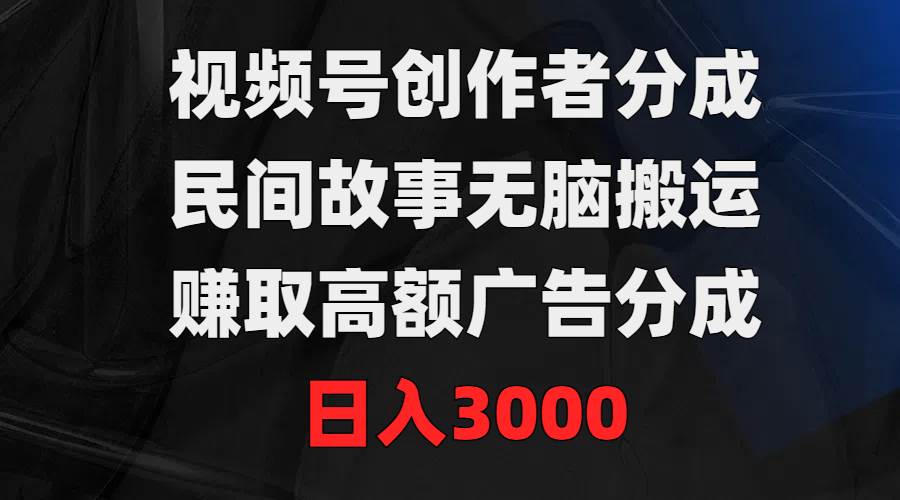 视频号创作者分成，民间故事无脑搬运，赚取高额广告分成，日入3000-万图副业网