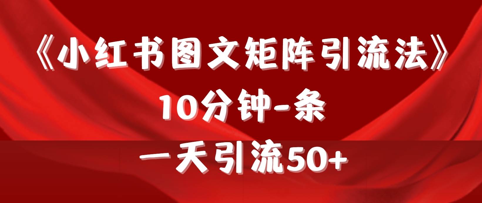 《小红书图文矩阵引流法》 10分钟-条 ，一天引流50+-万图副业网