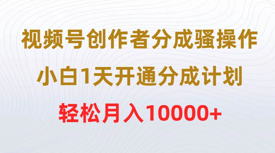 视频号创作者分成骚操作，小白1天开通分成计划，轻松月入10000+-万图副业网