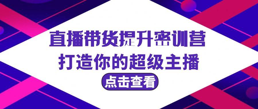 直播带货提升特训营，打造你的超级主播（3节直播课+配套资料）-万图副业网