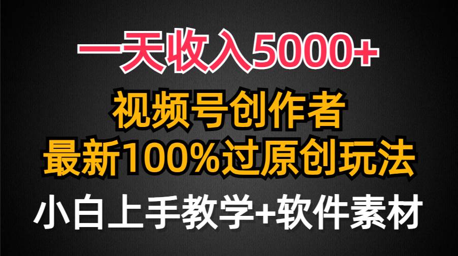 一天收入5000+，视频号创作者，最新100%原创玩法，对新人友好，小白也可.-万图副业网