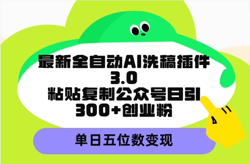 最新全自动AI洗稿插件3.0，粘贴复制公众号日引300+创业粉，单日五位数变现-万图副业网