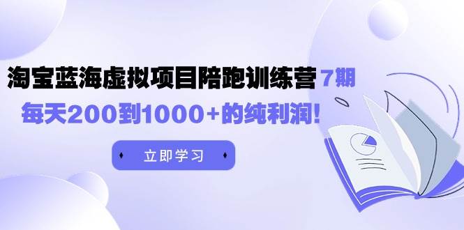 黄岛主《淘宝蓝海虚拟项目陪跑训练营7期》每天200到1000+的纯利润-万图副业网