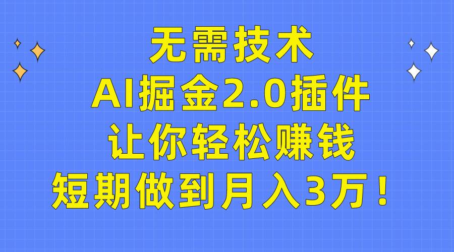 无需技术，AI掘金2.0插件让你轻松赚钱，短期做到月入3万！-万图副业网