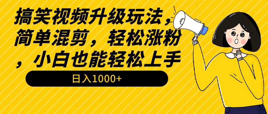 搞笑视频升级玩法，简单混剪，轻松涨粉，小白也能上手，日入1000+教程+素材-万图副业网