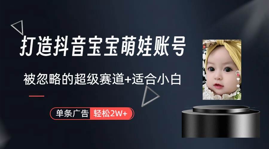 打造抖音宝宝账号，一条广告2W，大部分人忽略的超级赛道（教程+素材+软件）-万图副业网
