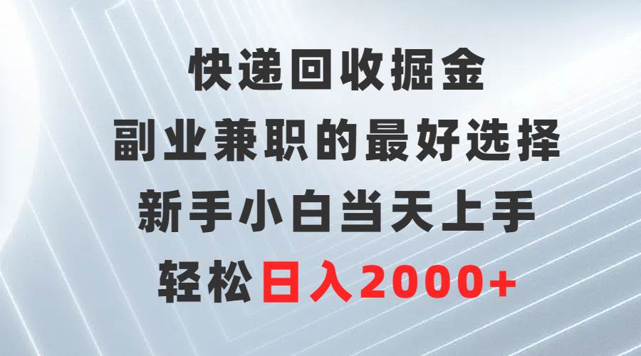 快递回收掘金，副业兼职的最好选择，新手小白当天上手，轻松日入2000+-万图副业网