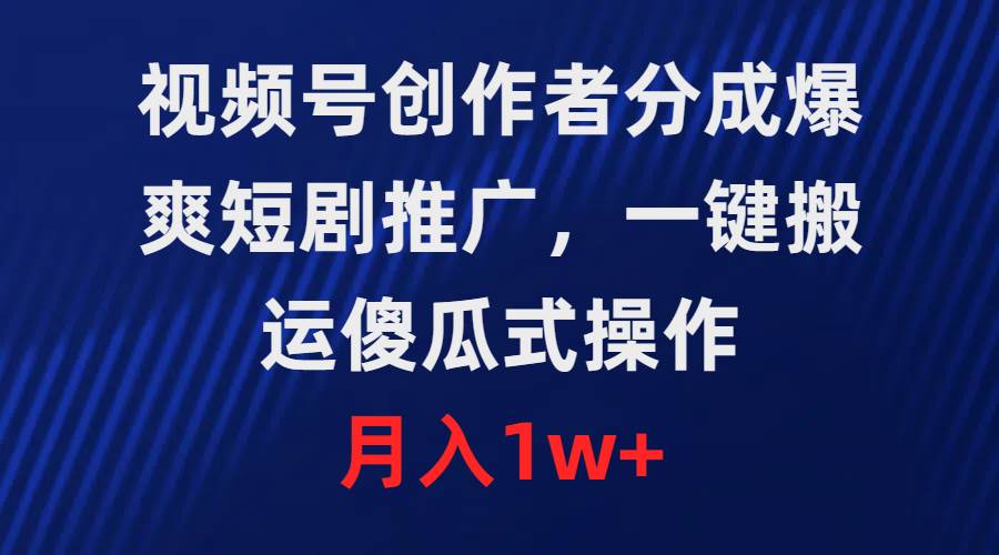 视频号创作者分成，爆爽短剧推广，一键搬运，傻瓜式操作，月入1w+-万图副业网