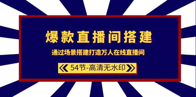 爆款直播间-搭建：通过场景搭建-打造万人在线直播间（54节-高清无水印）-万图副业网