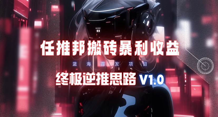 【限时蓝海】任推邦搬砖暴利吃收益_终极逆推思路V1.0-万图副业网