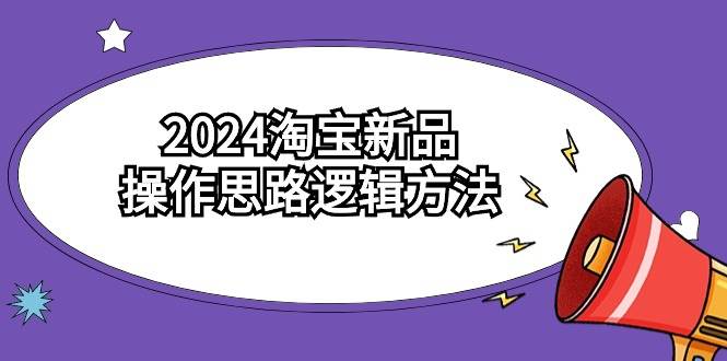 2024淘宝新品操作思路逻辑方法（6节视频课）-万图副业网