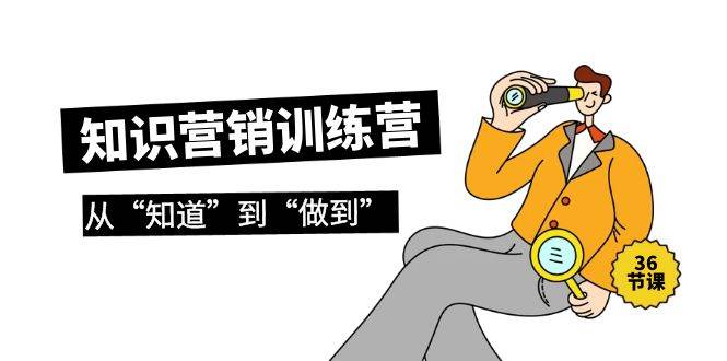 知识营销训练营·实操班，从“知道”到“做到”（36节课）-万图副业网