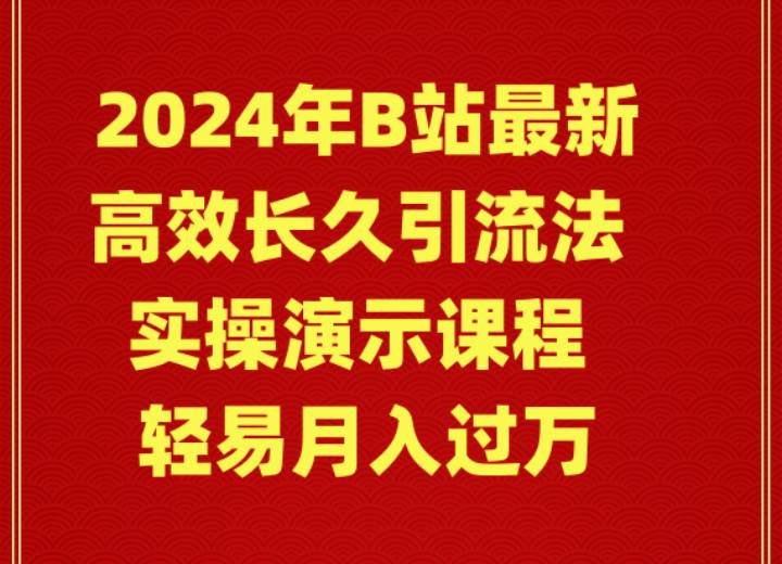 2024年B站最新高效长久引流法 实操演示课程 轻易月入过万-万图副业网
