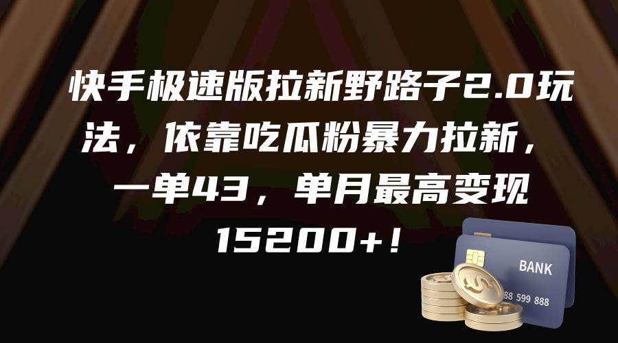 快手极速版拉新野路子2.0玩法，依靠吃瓜粉暴力拉新，一单43，单月最高变现15200+-万图副业网