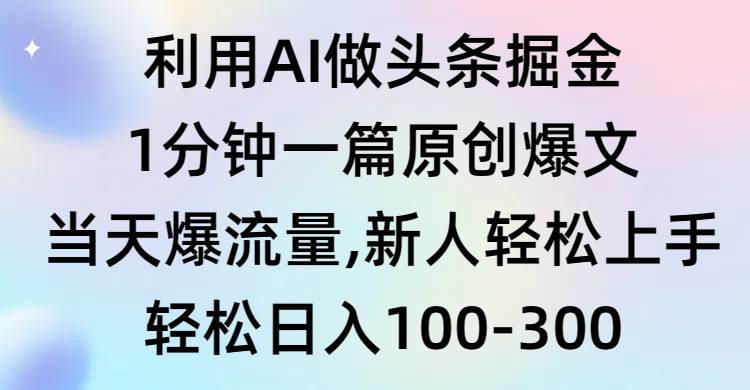 利用AI做头条掘金，1分钟一篇原创爆文，当天爆流量，新人轻松上手-万图副业网