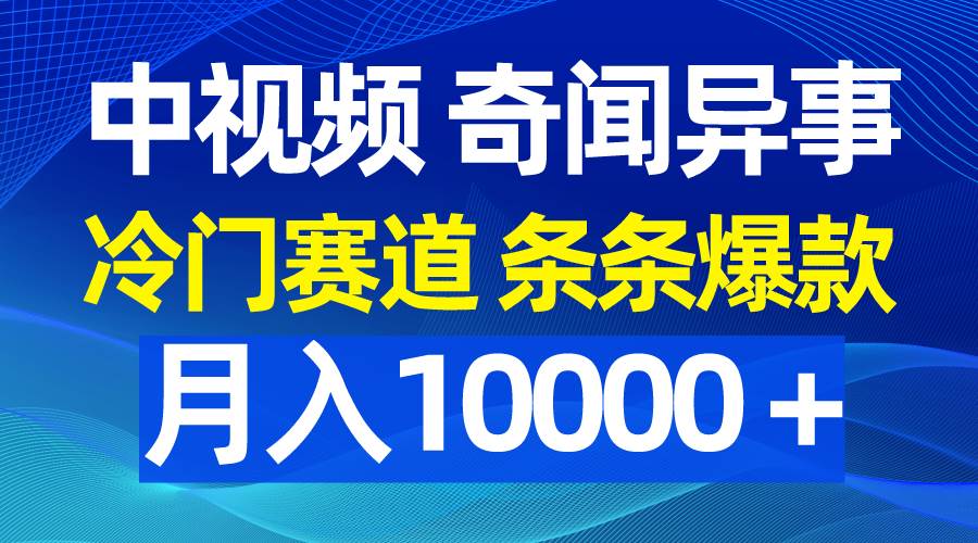 中视频奇闻异事，冷门赛道条条爆款，月入10000＋-万图副业网
