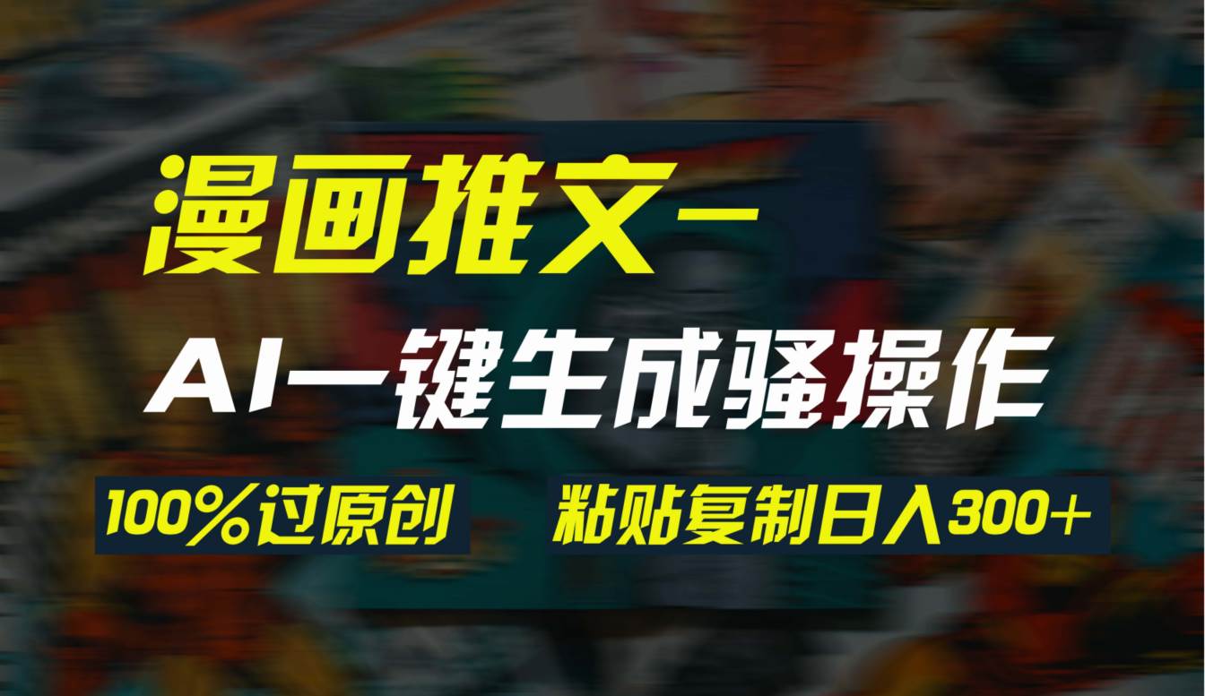 AI一键生成漫画爆款视频，3分钟1条双重去重100%过原创，粘贴复制日入300+-万图副业网