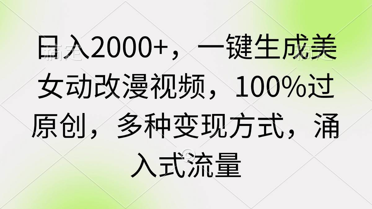 日入2000+，一键生成美女动改漫视频，100%过原创，多种变现方式 涌入式流量-万图副业网