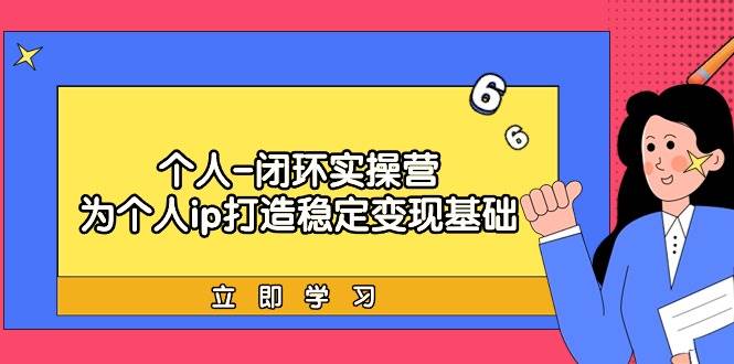 个人-闭环实操营：为个人ip打造稳定变现基础，从价值定位/爆款打造/产品…-万图副业网